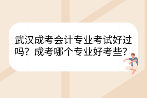 武汉成考会计专业考试好过吗？成考哪个专业好考些？(图1)