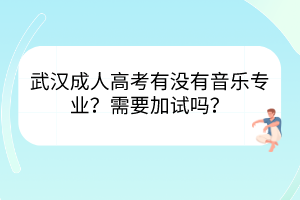 武汉成人高考有没有音乐专业？需要加试吗？(图1)