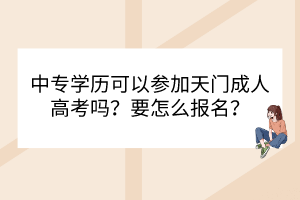 中专学历可以参加天门成人高考吗？要怎么报名？(图1)