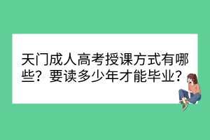 天门成人高考授课方式有哪些？要读多少年才能毕业？(图1)