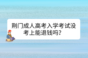 荆门成人高考入学考试没考上能退钱吗？(图1)