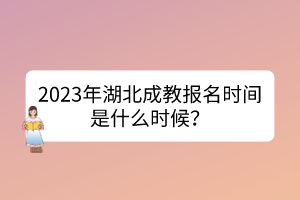 2023年湖北成教报名时间是什么时候？(图1)