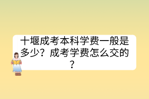 十堰成考本科学费一般是多少？成考学费怎么交的？(图1)