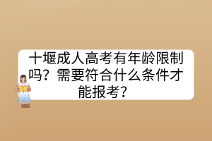 十堰成人高考有年龄限制吗？需要符合什么条件才能报考？(图1)