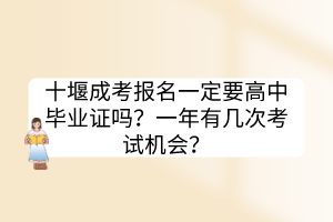 十堰成考报名一定要高中毕业证吗？一年有几次考试机会？(图1)