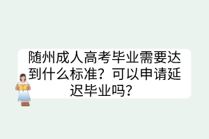 随州成人高考毕业需要达到什么标准？可以申请延迟毕业吗？(图1)