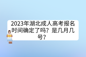 2023年湖北成人高考报名时间确定了吗？是几月几号？(图1)