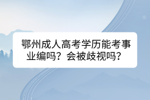 鄂州成人高考学历能考事业编吗？会被歧视吗？(图1)