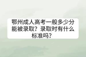 鄂州成人高考一般多少分能被录取？录取时有什么标准吗？(图1)