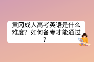 黄冈成人高考英语是什么难度？如何备考才能通过？(图1)