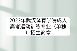 2023年武汉体育学院成人高考运动训练专业（单独）招生简章(图1)