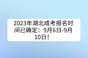 2023年湖北成考报名时间已确定：9月6日--9月10日！(图1)