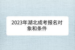 2023年湖北成考报名对象和条件(图1)