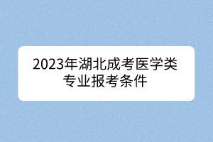 2023年湖北成考医学类专业报考条件