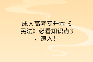 成人高考专升本《民法》必看知识点3，速入！