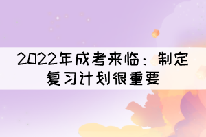 2022年湖北成考来临：制定复习计划很重要