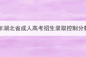 2023年湖北省成人高考招生录取控制分数线(图1)