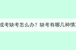 湖北成考缺考怎么办？缺考有哪几种情况？