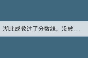 湖北成教过了分数线，没被录取怎么办？