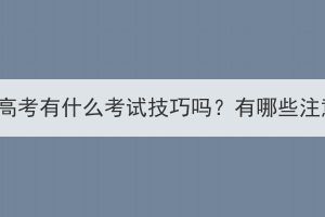 湖北成人高考有什么考试技巧吗？有哪些注意事项？