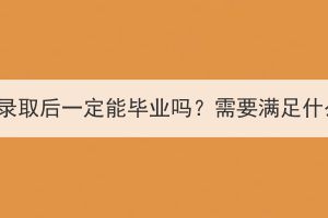 湖北成考录取后一定能毕业吗？需要满足什么条件？