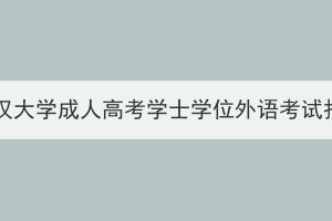 2024年武汉大学成人高考学士学位外语考试报名须知