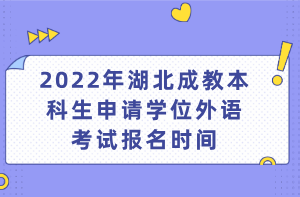 2022年湖北成教本科生申请学位外语考试报名时间(图1)