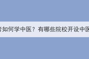 武汉成考如何学中医？有哪些院校开设中医专业？(图1)