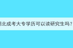 湖北成考大专学历可以读研究生吗？