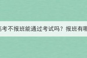 湖北成人高考不报班能通过考试吗？报班有哪些好处？