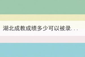 湖北成教成绩多少可以被录取？