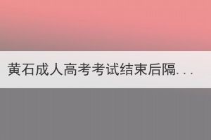 黄石成人高考考试结束后隔多久可以查成绩？(图1)