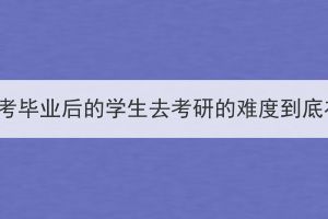 湖北成考毕业后的学生去考研的难度到底在哪？