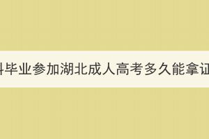 本科毕业参加湖北成人高考多久能拿证？