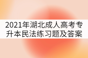 2021年湖北成人高考专升本民法练习题及答案（六）