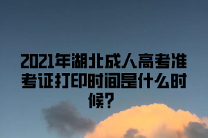 2021年湖北成人高考准考证打印时间已确定