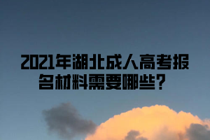 2021年湖北成人高考报名材料需要哪些？